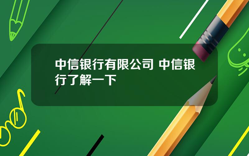 中信银行有限公司 中信银行了解一下